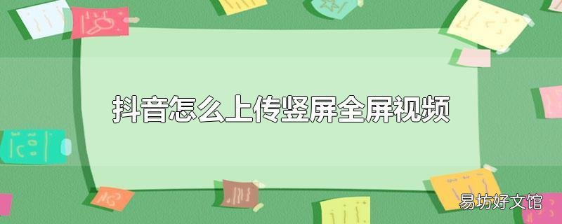 抖音怎么上传竖屏全屏视频