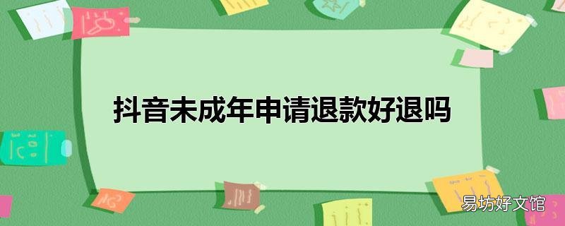抖音未成年申请退款好退吗