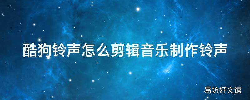 酷狗铃声怎么剪辑音乐制作铃声