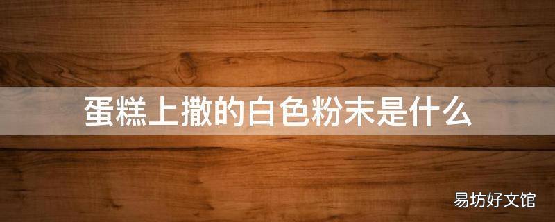 蛋糕上撒的白色粉末是什么