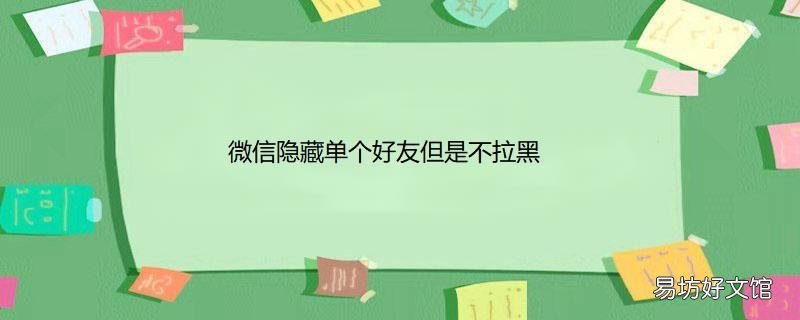 微信隐藏单个好友但是不拉黑
