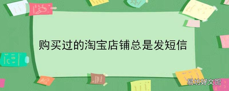 购买过的淘宝店铺总是发短信