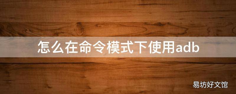 怎么在命令模式下使用adb