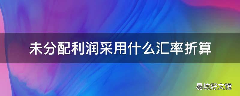 未分配利润采用什么汇率折算