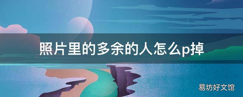 照片里的多余的人怎么p掉
