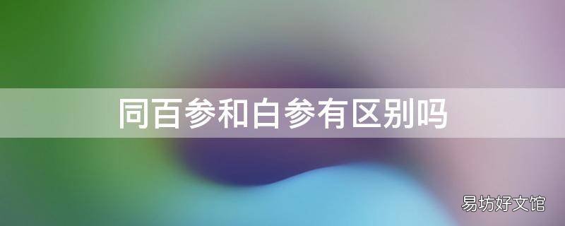 同百参和白参有区别吗