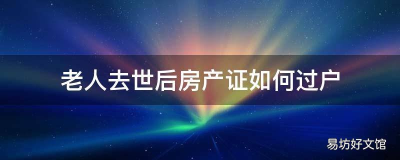 老人去世后房产证如何过户