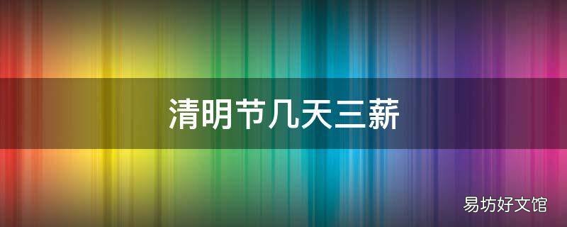 清明节几天三薪