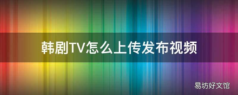 韩剧TV怎么上传发布视频