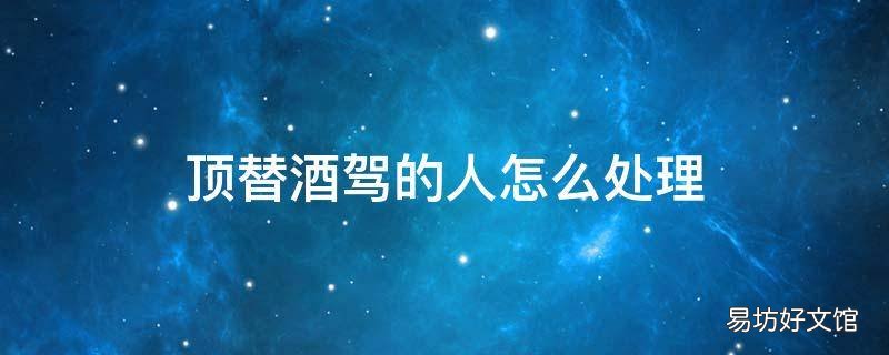 顶替酒驾的人怎么处理
