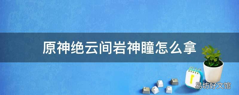 原神绝云间岩神瞳怎么拿