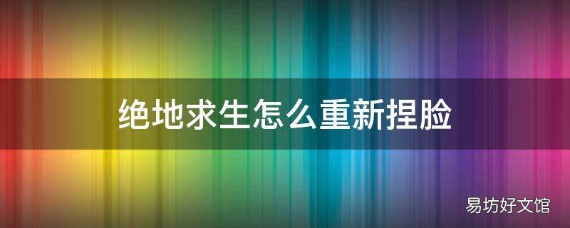 绝地求生怎么重新捏脸