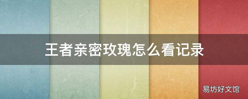 王者亲密玫瑰怎么看记录