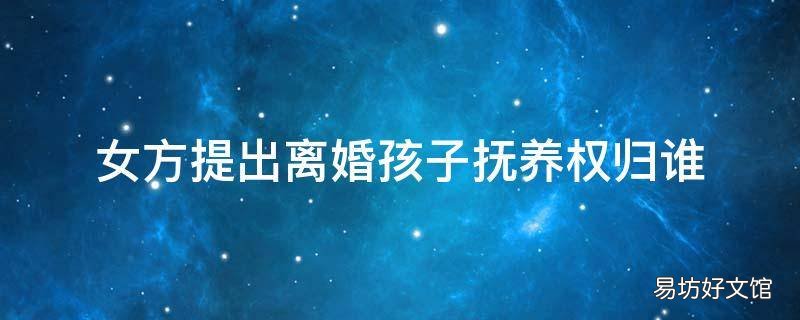 女方提出離婚孩子撫養權歸誰