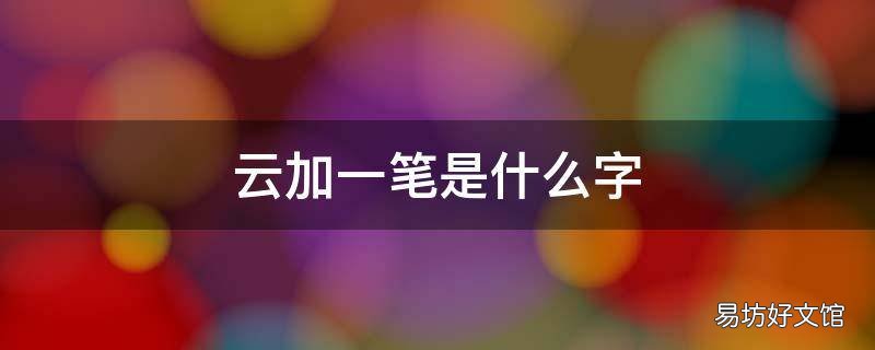 云加一笔是什么字,么加一笔是什么字
