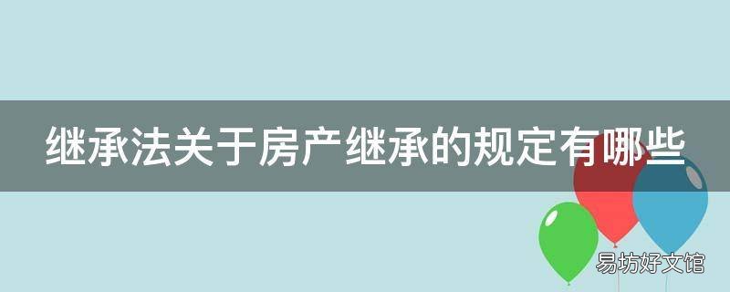 继承法关于房产继承的规定有哪些