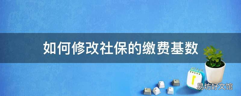 如何修改社保的缴费基数
