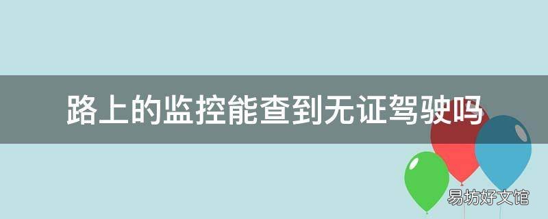 路上的监控能查到无证驾驶吗