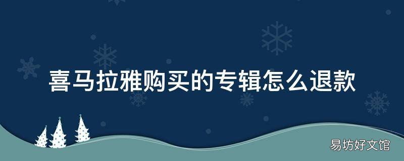 喜马拉雅购买的专辑怎么退款