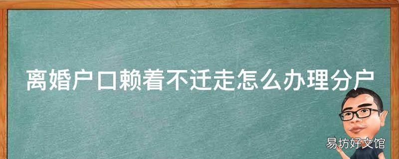 离婚户口赖着不迁走怎么办理分户