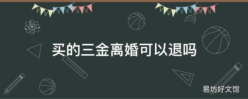 买的三金离婚可以退吗