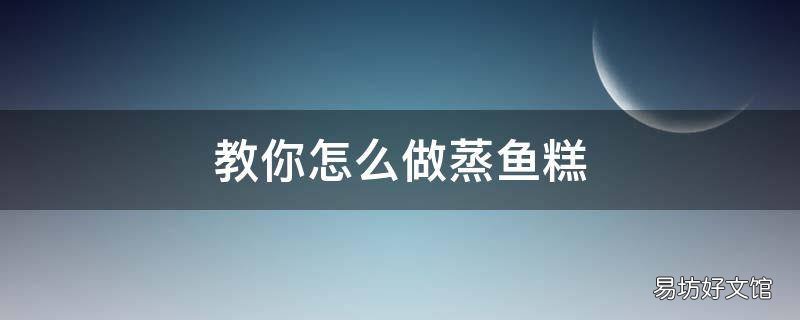 教你怎么做蒸鱼糕