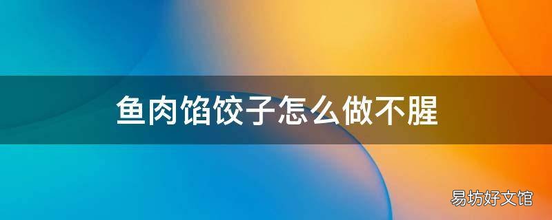 鱼肉馅饺子怎么做不腥