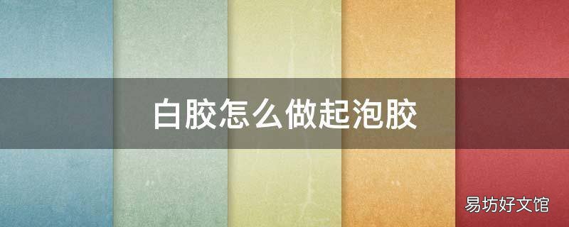 白胶怎么做起泡胶
