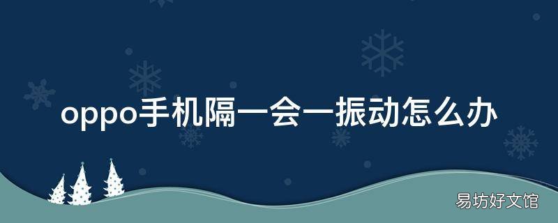 oppo手机隔一会一振动怎么办