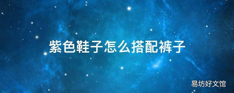 紫色鞋子怎么搭配裤子