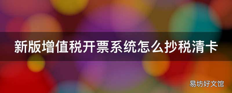 新版增值税开票系统怎么抄税清卡