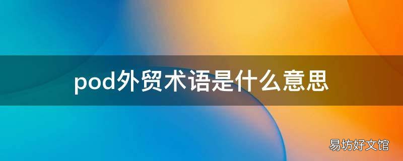 pod外贸术语是什么意思