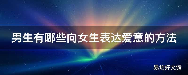 男生有哪些向女生表达爱意的方法