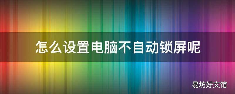 怎么设置电脑不自动锁屏呢