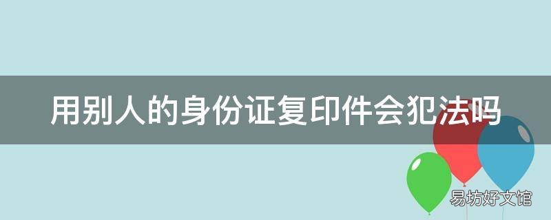 用别人的身份证复印件会犯法吗