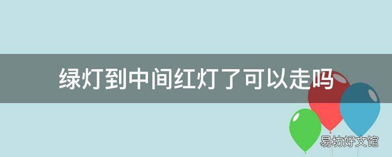 绿灯到中间红灯了可以走吗