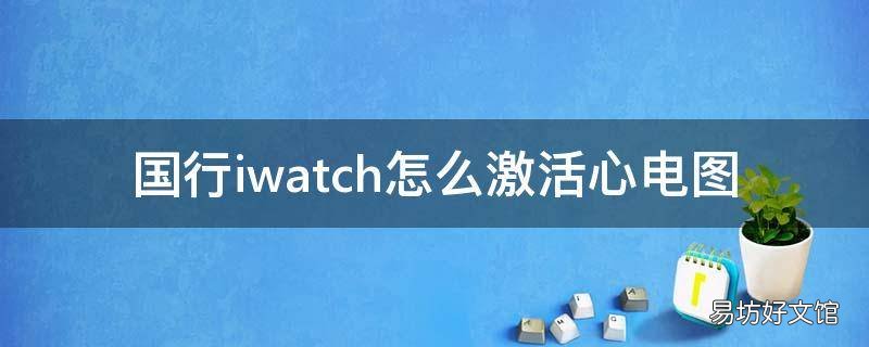 国行iwatch怎么激活心电图