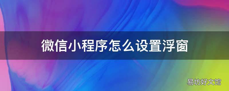 微信小程序怎么设置浮窗