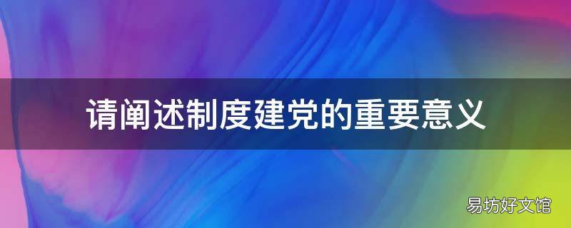 请阐述制度建党的重要意义