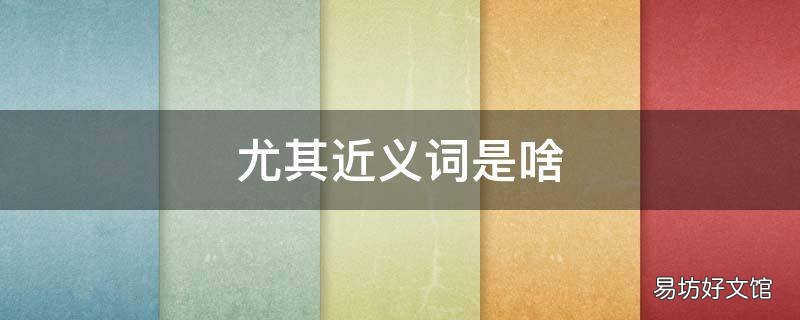 尤其近义词是啥