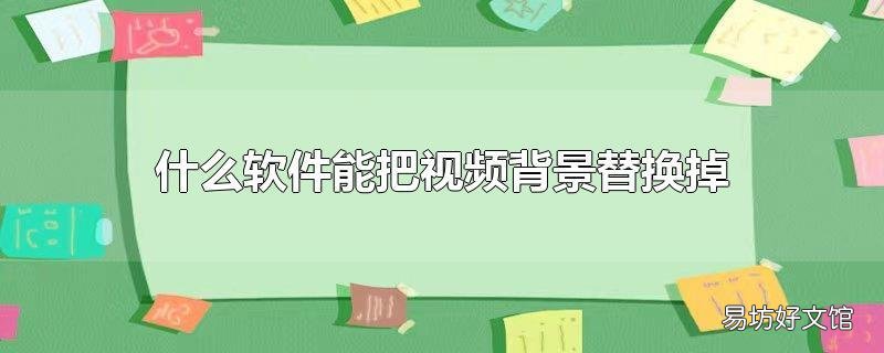 什么软件能把视频背景替换掉