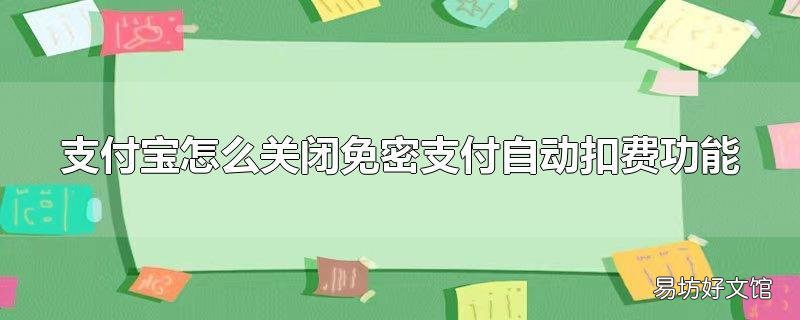 支付宝怎么关闭免密支付自动扣费功能