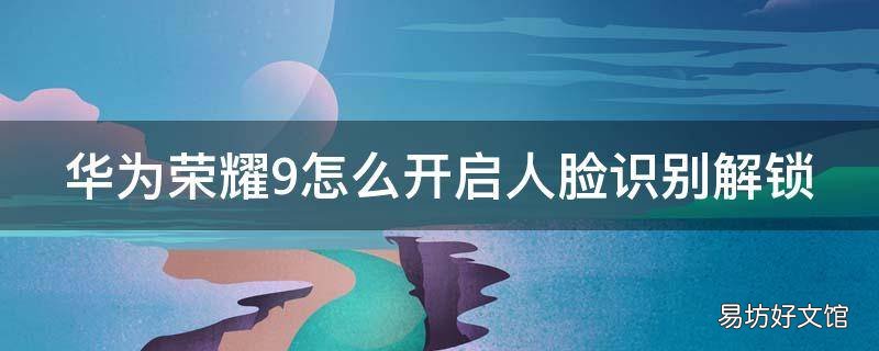 华为荣耀9怎么开启人脸识别解锁