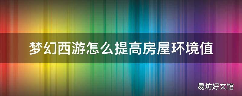 梦幻西游怎么提高房屋环境值