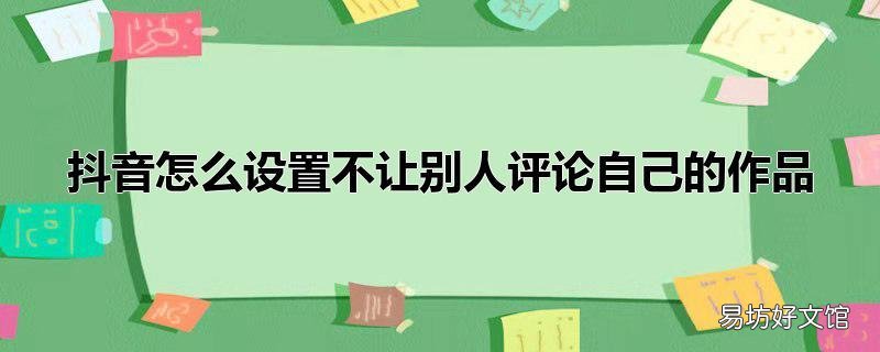 抖音怎么设置不让别人评论自己的作品