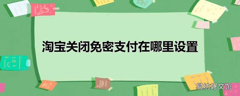 淘宝关闭免密支付在哪里设置