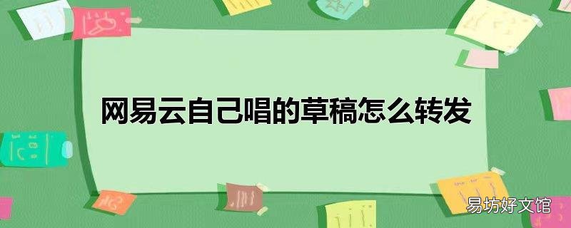网易云自己唱的草稿怎么转发