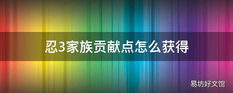 忍3家族贡献点怎么获得