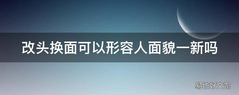 改头换面可以形容人面貌一新吗