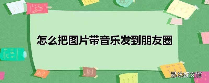 怎么把图片带音乐发到朋友圈